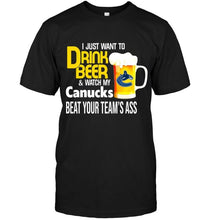 Load image into Gallery viewer, I just want to drink beer watch my Vancouver Canucks beat your team shirt