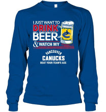 Load image into Gallery viewer, Just want to drink beer watch my Vancouver Canucks beat your team shirt