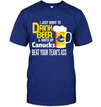 Load image into Gallery viewer, I just want to drink beer watch my Vancouver Canucks beat your team shirt