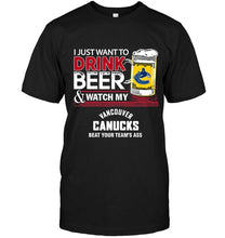 Load image into Gallery viewer, Just want to drink beer watch my Vancouver Canucks beat your team shirt