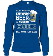 Load image into Gallery viewer, Just want to drink beer and watch Vancouver Canucks beat your team shirt