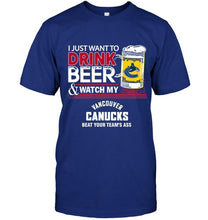 Load image into Gallery viewer, Just want to drink beer watch my Vancouver Canucks beat your team shirt